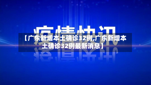 【广东新增本土确诊32例,广东新增本土确诊32例最新消息】