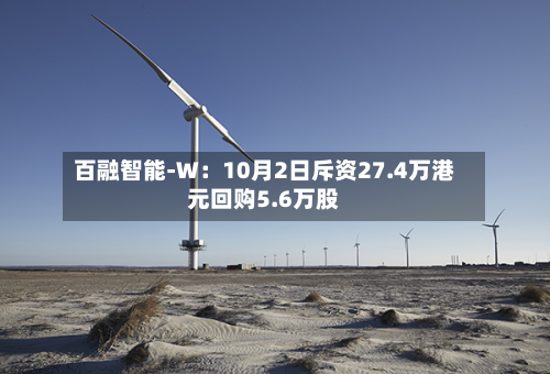 百融智能-W：10月2日斥资27.4万港元回购5.6万股-第2张图片