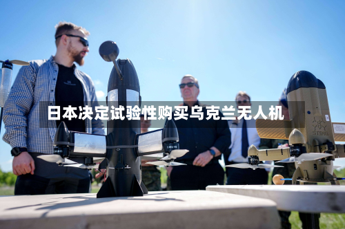 日本决定试验性购买乌克兰无人机