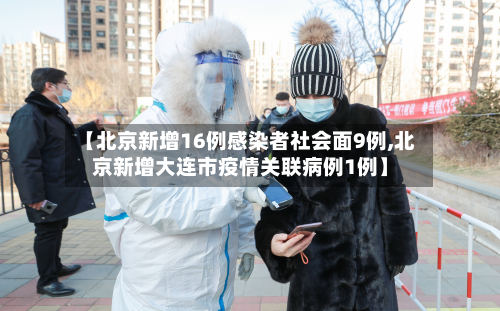 【北京新增16例感染者社会面9例,北京新增大连市疫情关联病例1例】-第2张图片