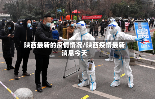陕西最新的疫情情况/陕西疫情最新消息今天-第3张图片