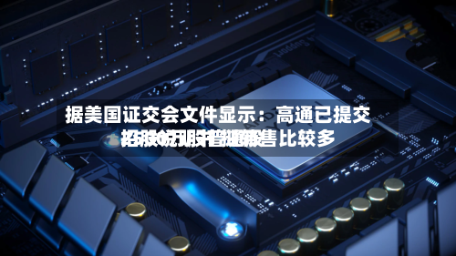 据美国证交会文件显示：高通已提交招股说明书 拟转售比较多2500万股普通股
