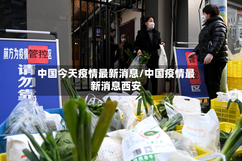 中国今天疫情最新消息/中国疫情最新消息西安