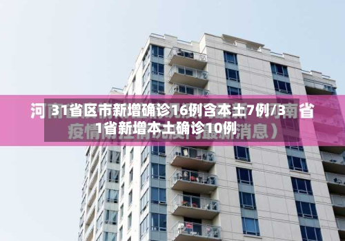 31省区市新增确诊16例含本土7例/31省新增本土确诊10例