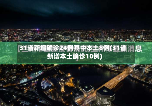 31省新增确诊24例其中本土8例(31省新增本土确诊10例)