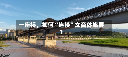 一座桥	，如何“连接”文商体旅展？-第3张图片