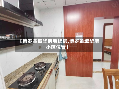 【博罗金域华府毛坯房,博罗金域华府小区位置】-第2张图片