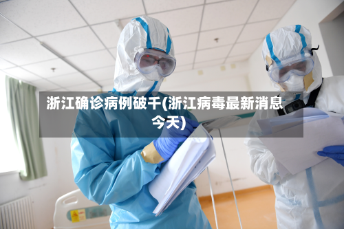 浙江确诊病例破千(浙江病毒最新消息今天)