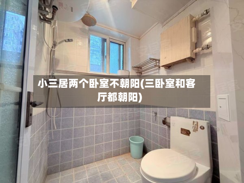 小三居两个卧室不朝阳(三卧室和客厅都朝阳)