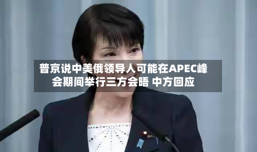普京说中美俄领导人可能在APEC峰会期间举行三方会晤 中方回应