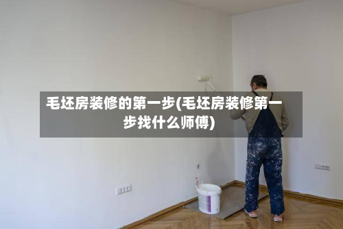 毛坯房装修的第一步(毛坯房装修第一步找什么师傅)-第2张图片