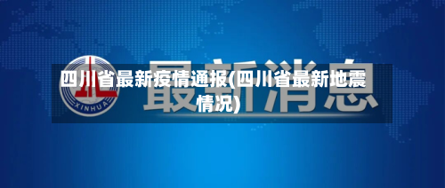 四川省最新疫情通报(四川省最新地震情况)