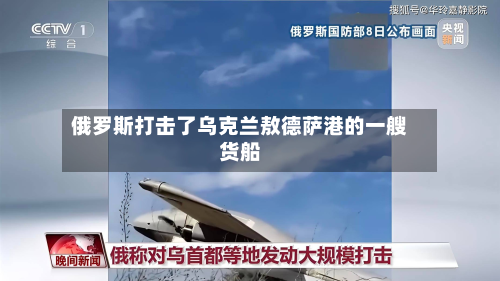 俄罗斯打击了乌克兰敖德萨港的一艘货船