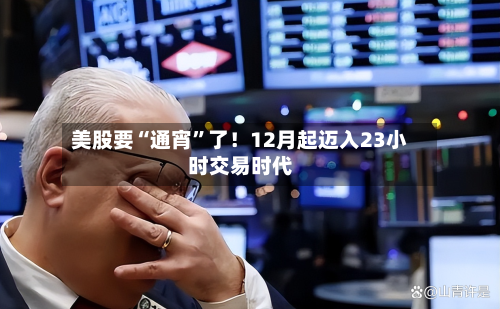 美股要“通宵”了！12月起迈入23小时交易时代-第2张图片