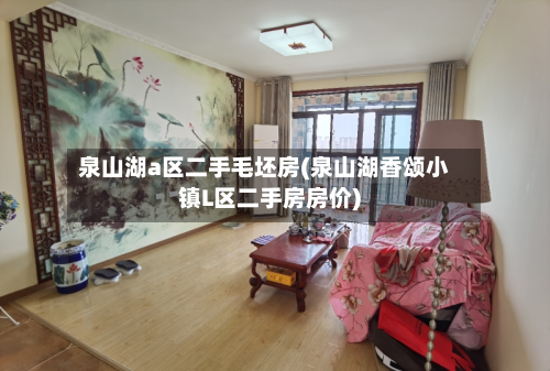 泉山湖a区二手毛坯房(泉山湖香颂小镇L区二手房房价)-第2张图片