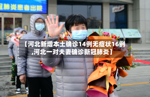 【河北新增本土确诊14例无症状16例,河北一对夫妻确诊新冠肺炎】