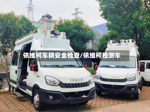 依维柯车辆安全检查/依维柯检测车