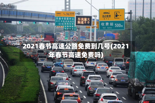 2021春节高速公路免费到几号(2021年春节高速免费吗)-第2张图片
