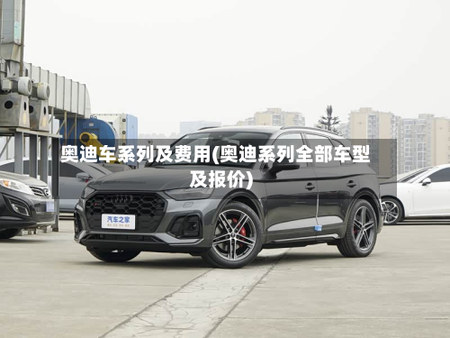 奥迪车系列及费用(奥迪系列全部车型及报价)