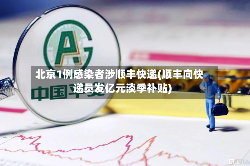 北京1例感染者涉顺丰快递(顺丰向快递员发亿元淡季补贴)-第2张图片
