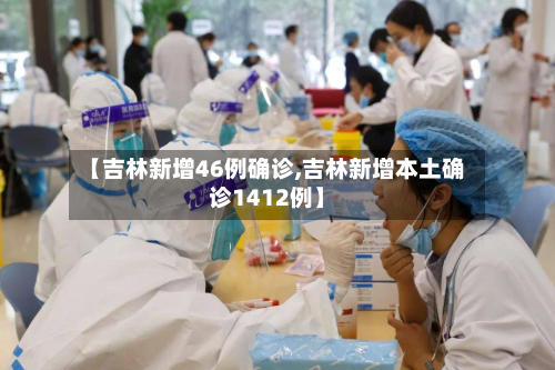 【吉林新增46例确诊,吉林新增本土确诊1412例】