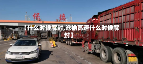 【什么时候解封,沧榆高速什么时候解封】-第2张图片