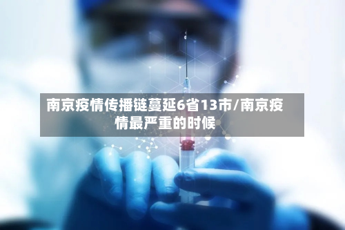 南京疫情传播链蔓延6省13市/南京疫情最严重的时候