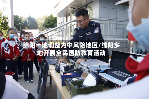 绵阳一地调整为中风险地区/绵阳多地开展全民国防教育活动-第2张图片