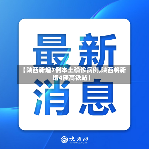 【陕西新增7例本土确诊病例,陕西将新增4座高铁站】