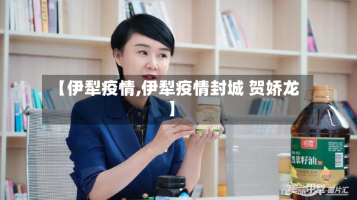 【伊犁疫情,伊犁疫情封城 贺娇龙】-第2张图片