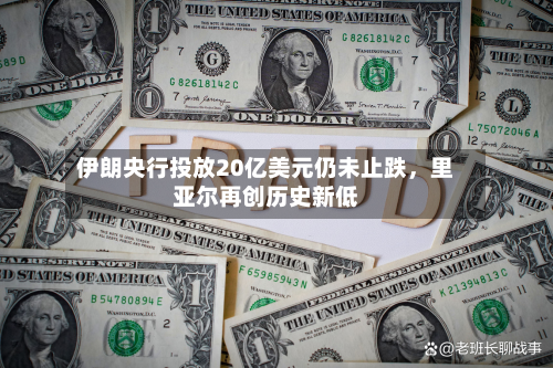 伊朗央行投放20亿美元仍未止跌，里亚尔再创历史新低