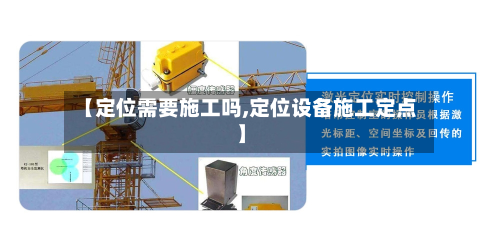 【定位需要施工吗,定位设备施工定点】