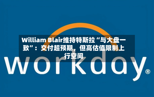 William Blair维持特斯拉“与大盘一致”：交付超预期，但高估值限制上行空间