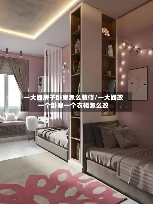 一大间房子卧室怎么装修/一大间改一个卧室一个衣柜怎么改