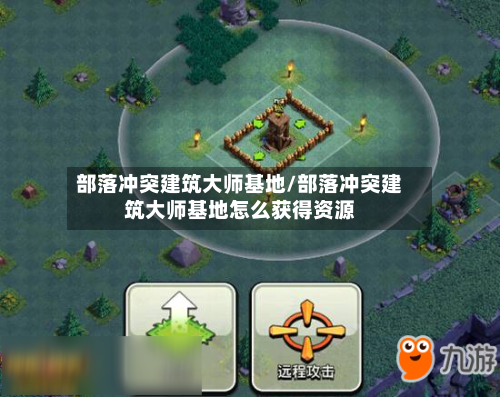 部落冲突建筑大师基地/部落冲突建筑大师基地怎么获得资源-第2张图片