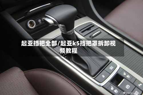 起亚挡把全部/起亚k5挡把罩拆卸视频教程