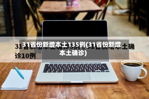 31省份新增本土135例(31省份新增本土确诊)