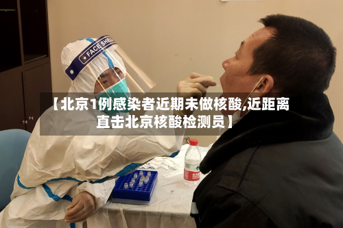 【北京1例感染者近期未做核酸,近距离直击北京核酸检测员】-第3张图片