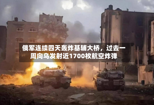 俄军连续四天轰炸基辅大桥，过去一周向乌发射近1700枚航空炸弹-第2张图片