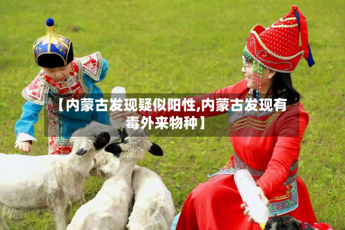 【内蒙古发现疑似阳性,内蒙古发现有毒外来物种】