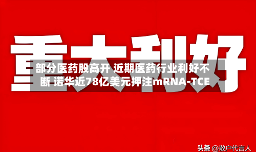 部分医药股高开 近期医药行业利好不断 诺华近78亿美元押注mRNA-TCE