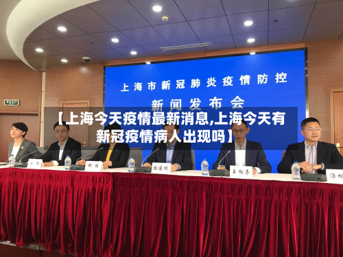 【上海今天疫情最新消息,上海今天有新冠疫情病人出现吗】-第2张图片