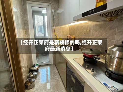 【经开正荣府是精装修的吗,经开正荣府最新消息】-第3张图片