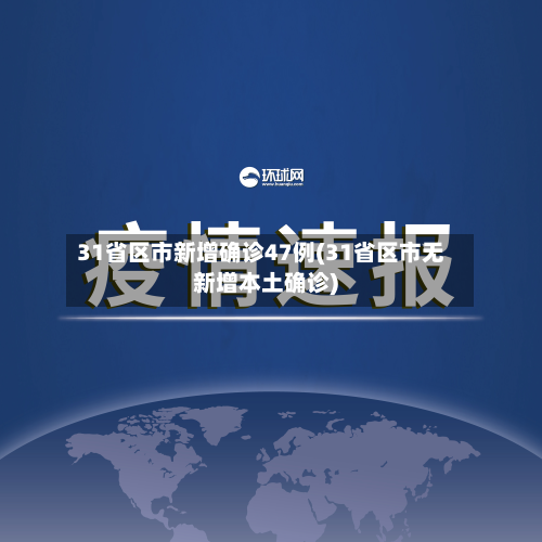 31省区市新增确诊47例(31省区市无新增本土确诊)