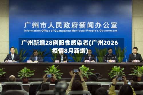 广州新增28例阳性感染者(广州2026疫情8月新增)