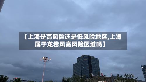 【上海是高风险还是低风险地区,上海属于龙卷风高风险区域吗】