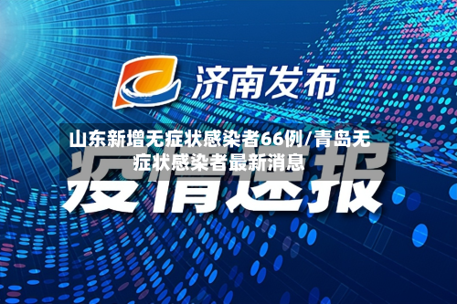 山东新增无症状感染者66例/青岛无症状感染者最新消息-第2张图片