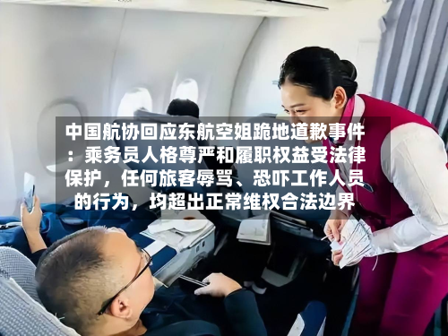 中国航协回应东航空姐跪地道歉事件：乘务员人格尊严和履职权益受法律保护	，任何旅客辱骂、恐吓工作人员的行为，均超出正常维权合法边界-第3张图片