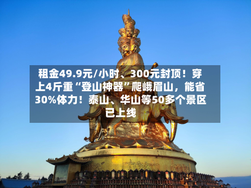 租金49.9元/小时、300元封顶！穿上4斤重“登山神器”爬峨眉山	，能省30%体力！泰山、华山等50多个景区已上线-第3张图片