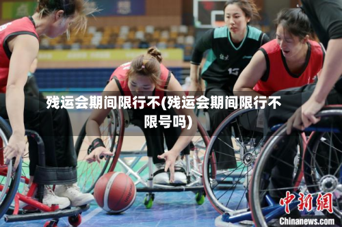 残运会期间限行不(残运会期间限行不限号吗)-第3张图片